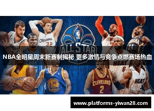 NBA全明星周末新赛制揭秘 更多激情与竞争点燃赛场热血