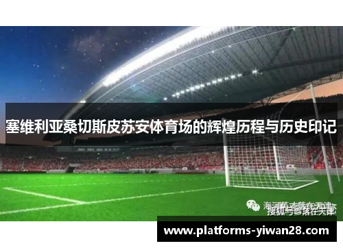 塞维利亚桑切斯皮苏安体育场的辉煌历程与历史印记