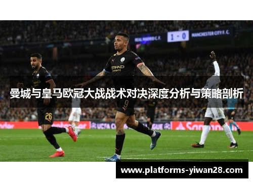 曼城与皇马欧冠大战战术对决深度分析与策略剖析