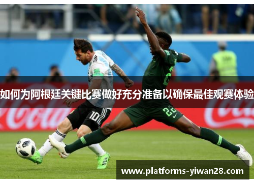 如何为阿根廷关键比赛做好充分准备以确保最佳观赛体验