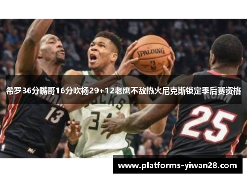 希罗36分嘴哥16分吹杨29+12老鹰不敌热火尼克斯锁定季后赛资格