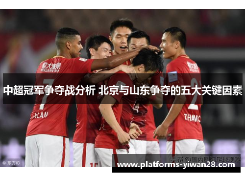 中超冠军争夺战分析 北京与山东争夺的五大关键因素