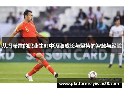 从冯潇霆的职业生涯中汲取成长与坚持的智慧与经验