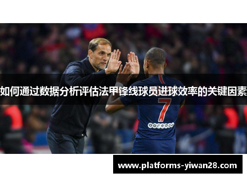 如何通过数据分析评估法甲锋线球员进球效率的关键因素