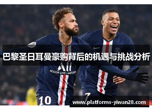 巴黎圣日耳曼豪购背后的机遇与挑战分析