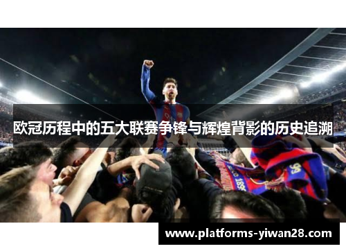 欧冠历程中的五大联赛争锋与辉煌背影的历史追溯