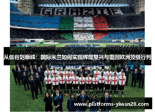 从低谷到巅峰：国际米兰如何实现辉煌复兴与重回欧洲顶级行列