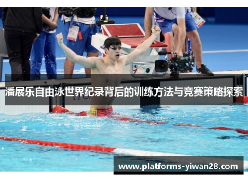 潘展乐自由泳世界纪录背后的训练方法与竞赛策略探索
