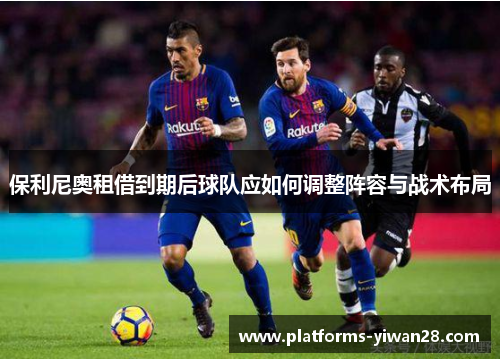 保利尼奥租借到期后球队应如何调整阵容与战术布局