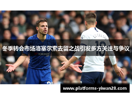 冬季转会市场洛塞尔索去留之战引发多方关注与争议