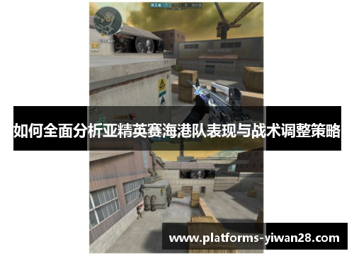 如何全面分析亚精英赛海港队表现与战术调整策略