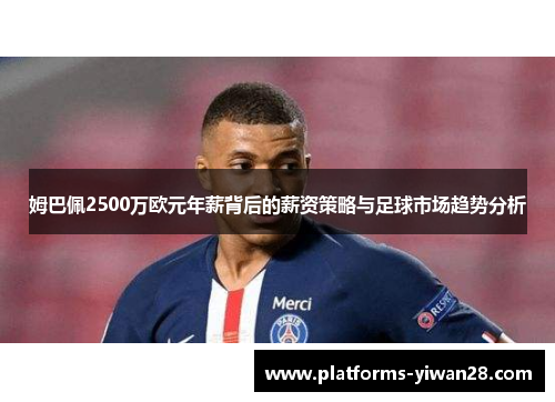 姆巴佩2500万欧元年薪背后的薪资策略与足球市场趋势分析