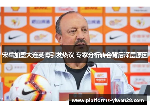 宋岳加盟大连英博引发热议 专家分析转会背后深层原因