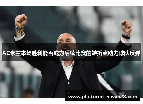AC米兰本场胜利能否成为后续比赛的转折点助力球队反弹