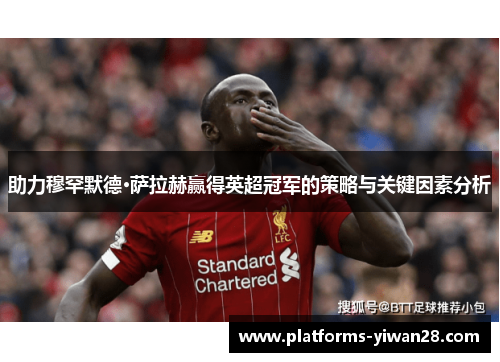 助力穆罕默德·萨拉赫赢得英超冠军的策略与关键因素分析