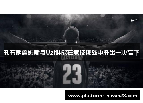 勒布朗詹姆斯与Uzi谁能在竞技挑战中胜出一决高下