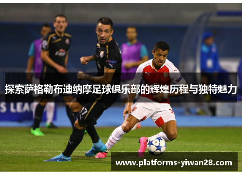 探索萨格勒布迪纳摩足球俱乐部的辉煌历程与独特魅力