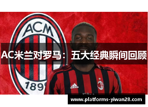 AC米兰对罗马：五大经典瞬间回顾
