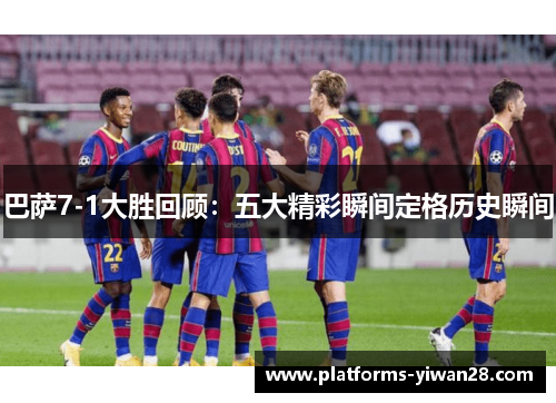 巴萨7-1大胜回顾：五大精彩瞬间定格历史瞬间
