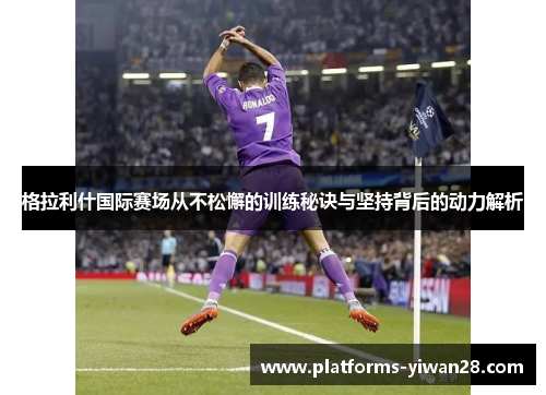 格拉利什国际赛场从不松懈的训练秘诀与坚持背后的动力解析