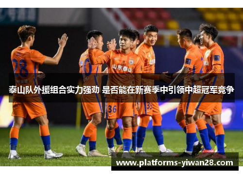 泰山队外援组合实力强劲 是否能在新赛季中引领中超冠军竞争