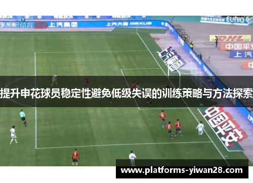 提升申花球员稳定性避免低级失误的训练策略与方法探索