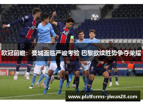 欧冠前瞻：曼城面临严峻考验 巴黎欲续胜势争夺荣耀