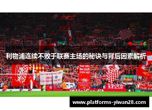 利物浦连续不败于联赛主场的秘诀与背后因素解析