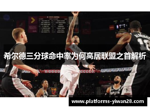 希尔德三分球命中率为何高居联盟之首解析