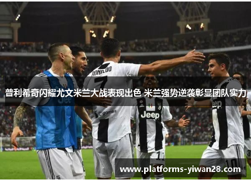 普利希奇闪耀尤文米兰大战表现出色 米兰强势逆袭彰显团队实力