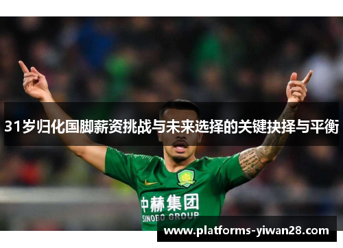 31岁归化国脚薪资挑战与未来选择的关键抉择与平衡