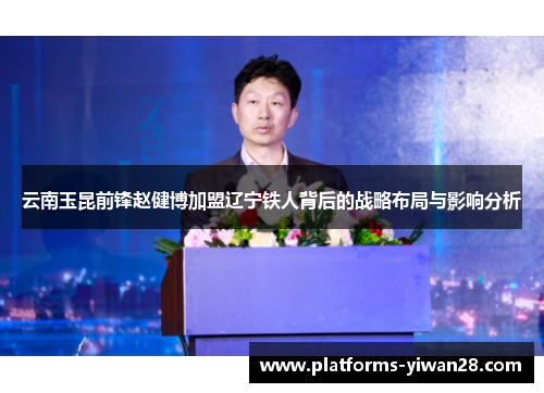 云南玉昆前锋赵健博加盟辽宁铁人背后的战略布局与影响分析