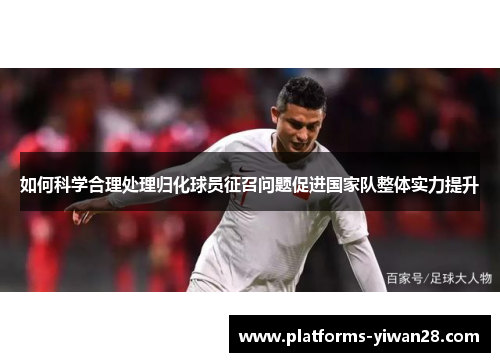 如何科学合理处理归化球员征召问题促进国家队整体实力提升