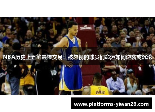 NBA历史上五笔最惨交易：被忽视的球员们命运如何逆袭或沉沦