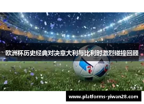 欧洲杯历史经典对决意大利与比利时激烈碰撞回顾