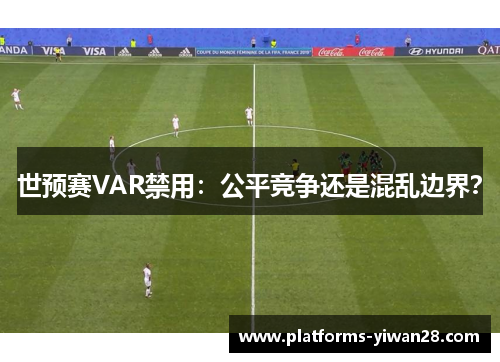 世预赛VAR禁用：公平竞争还是混乱边界？