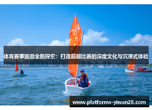 体育赛事旅游全新探索：打造超越比赛的深度文化与沉浸式体验