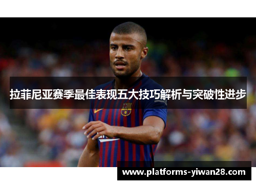 拉菲尼亚赛季最佳表现五大技巧解析与突破性进步