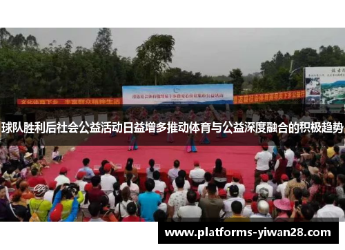 球队胜利后社会公益活动日益增多推动体育与公益深度融合的积极趋势