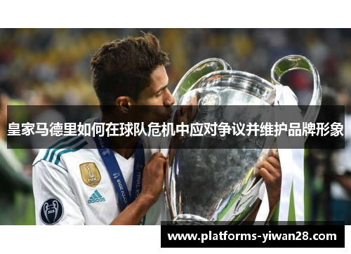 皇家马德里如何在球队危机中应对争议并维护品牌形象
