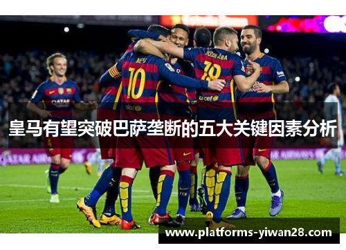 皇马有望突破巴萨垄断的五大关键因素分析