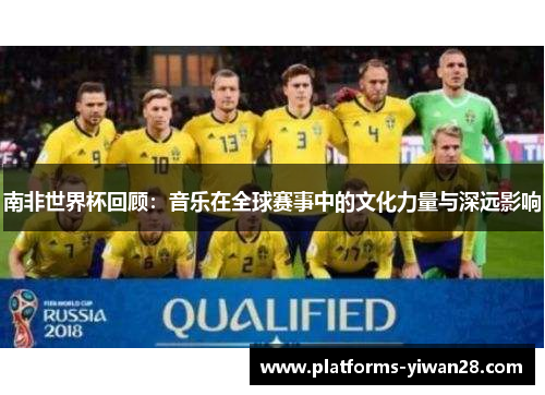 南非世界杯回顾：音乐在全球赛事中的文化力量与深远影响