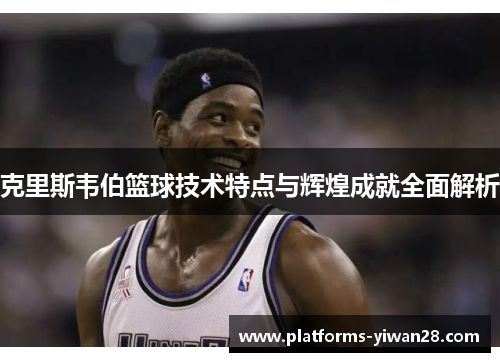 克里斯韦伯篮球技术特点与辉煌成就全面解析