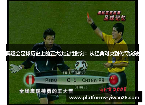 奥运会足球历史上的五大决定性时刻：从经典对决到传奇突破