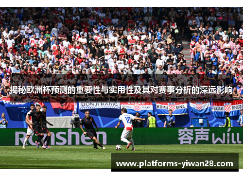 揭秘欧洲杯预测的重要性与实用性及其对赛事分析的深远影响 揭秘欧洲杯预测的重要性与实用性及其对赛事分析的深远影响
