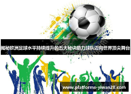 揭秘欧洲足球水平持续提升的五大秘诀助力球队迈向世界顶尖舞台 揭秘欧洲足球水平持续提升的五大秘诀助力球队迈向世界顶尖舞台