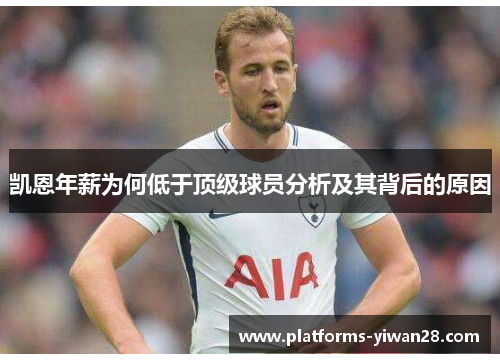 凯恩年薪为何低于顶级球员分析及其背后的原因