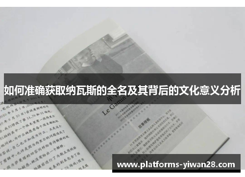 如何准确获取纳瓦斯的全名及其背后的文化意义分析 如何准确获取纳瓦斯的全名及其背后的文化意义分析