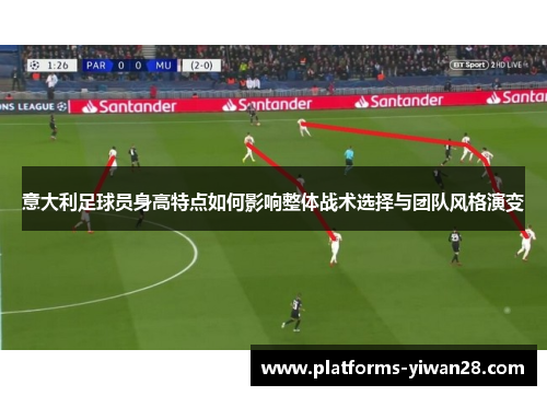 意大利足球员身高特点如何影响整体战术选择与团队风格演变