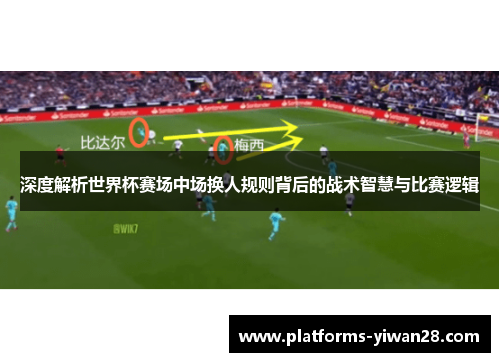 深度解析世界杯赛场中场换人规则背后的战术智慧与比赛逻辑